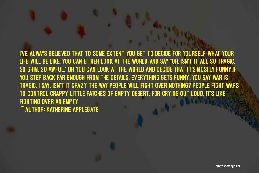 Katherine Applegate Quotes: I've Always Believed That To Some Extent You Get To Decide For Yourself What Your Life Will Be Like. You