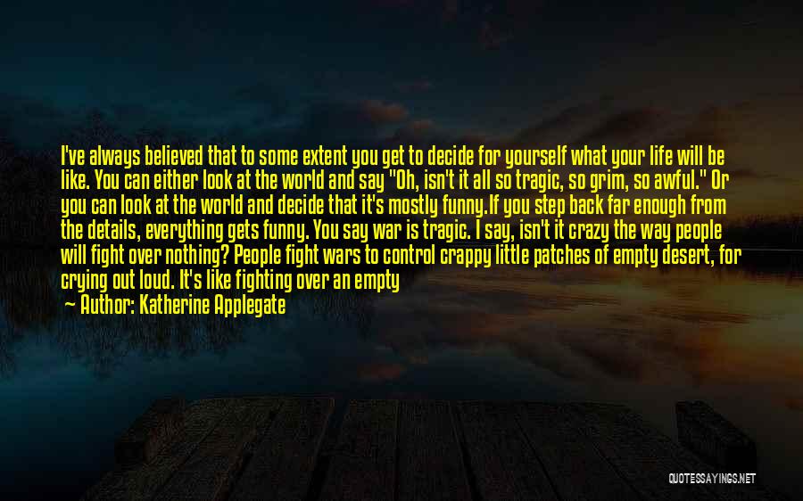 Katherine Applegate Quotes: I've Always Believed That To Some Extent You Get To Decide For Yourself What Your Life Will Be Like. You