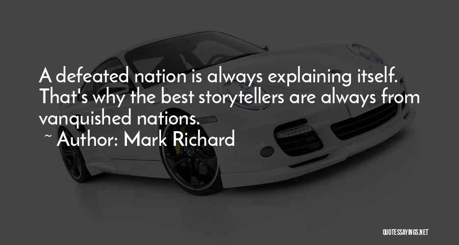 Mark Richard Quotes: A Defeated Nation Is Always Explaining Itself. That's Why The Best Storytellers Are Always From Vanquished Nations.