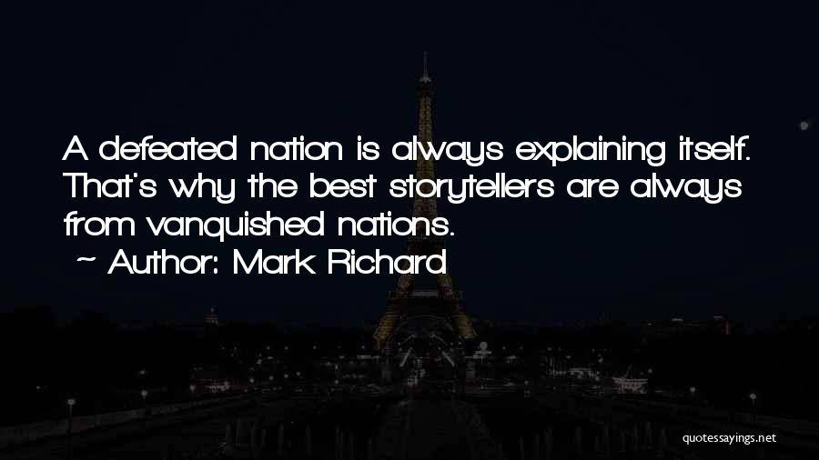 Mark Richard Quotes: A Defeated Nation Is Always Explaining Itself. That's Why The Best Storytellers Are Always From Vanquished Nations.