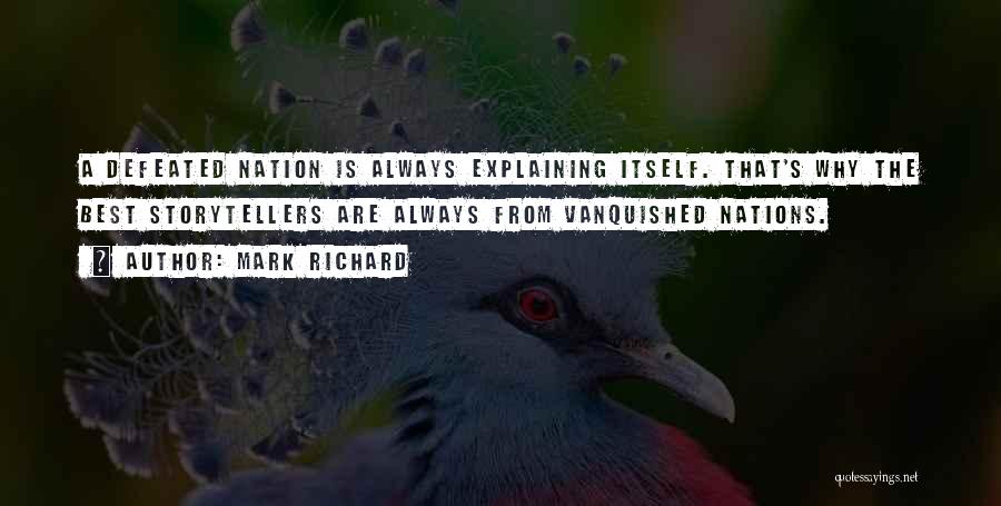 Mark Richard Quotes: A Defeated Nation Is Always Explaining Itself. That's Why The Best Storytellers Are Always From Vanquished Nations.