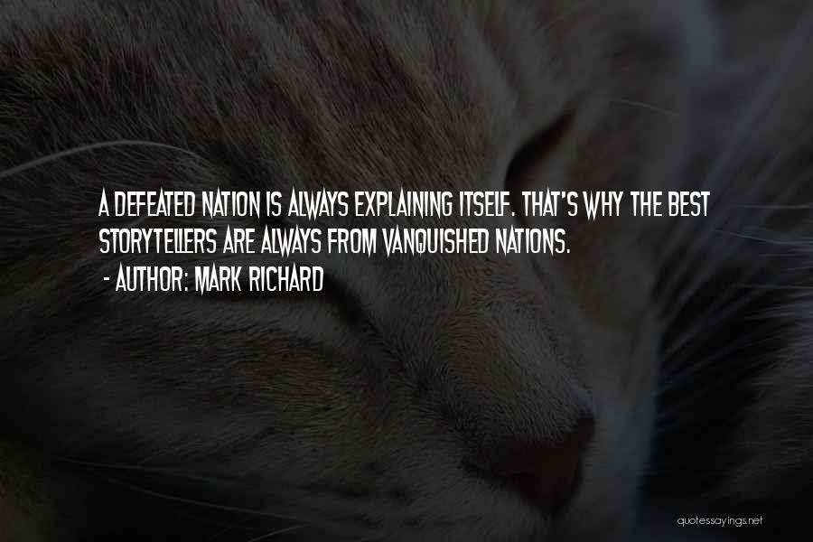 Mark Richard Quotes: A Defeated Nation Is Always Explaining Itself. That's Why The Best Storytellers Are Always From Vanquished Nations.