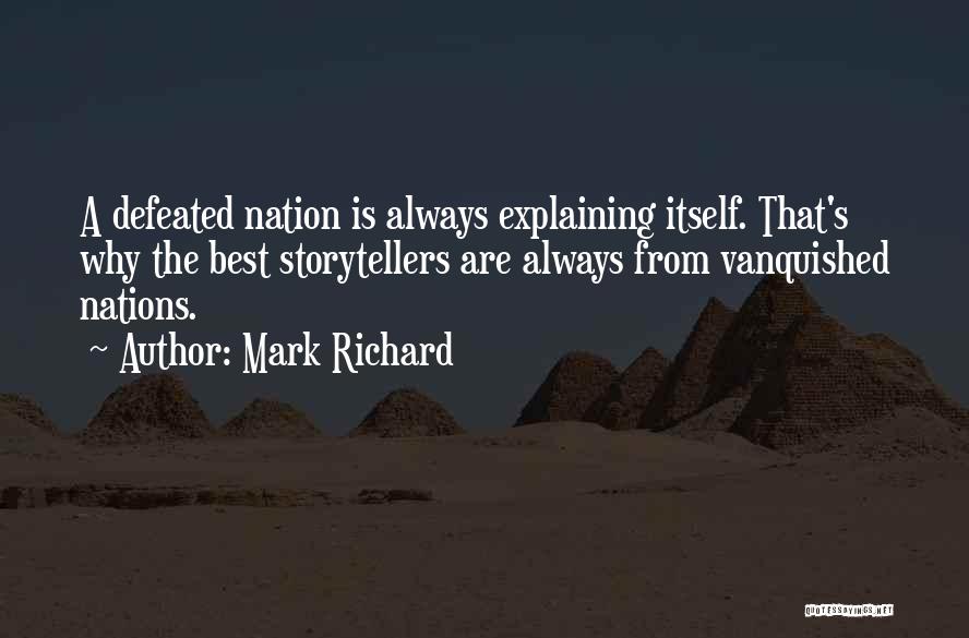 Mark Richard Quotes: A Defeated Nation Is Always Explaining Itself. That's Why The Best Storytellers Are Always From Vanquished Nations.