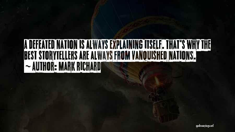 Mark Richard Quotes: A Defeated Nation Is Always Explaining Itself. That's Why The Best Storytellers Are Always From Vanquished Nations.