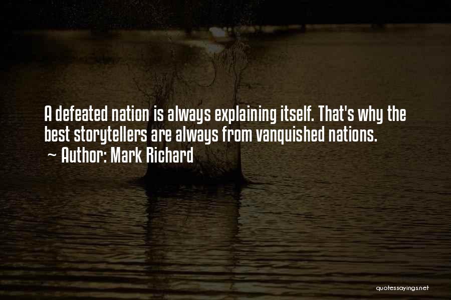 Mark Richard Quotes: A Defeated Nation Is Always Explaining Itself. That's Why The Best Storytellers Are Always From Vanquished Nations.
