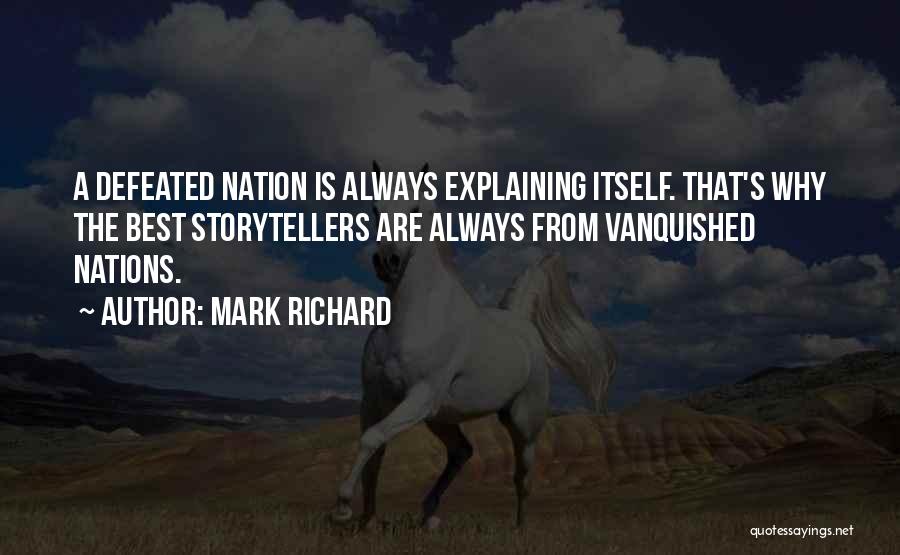 Mark Richard Quotes: A Defeated Nation Is Always Explaining Itself. That's Why The Best Storytellers Are Always From Vanquished Nations.