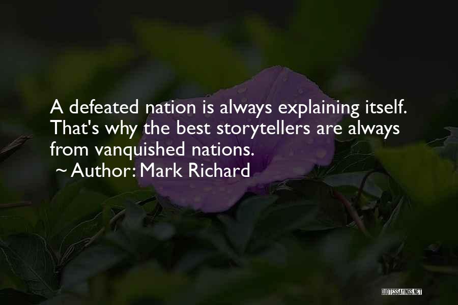 Mark Richard Quotes: A Defeated Nation Is Always Explaining Itself. That's Why The Best Storytellers Are Always From Vanquished Nations.