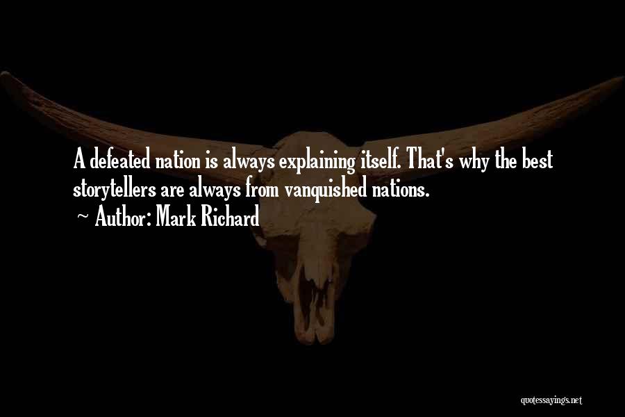 Mark Richard Quotes: A Defeated Nation Is Always Explaining Itself. That's Why The Best Storytellers Are Always From Vanquished Nations.