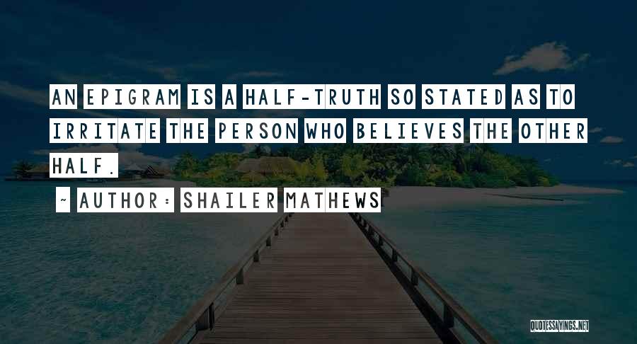 Shailer Mathews Quotes: An Epigram Is A Half-truth So Stated As To Irritate The Person Who Believes The Other Half.