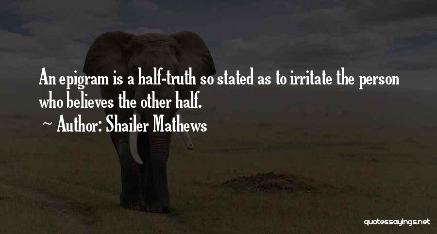 Shailer Mathews Quotes: An Epigram Is A Half-truth So Stated As To Irritate The Person Who Believes The Other Half.