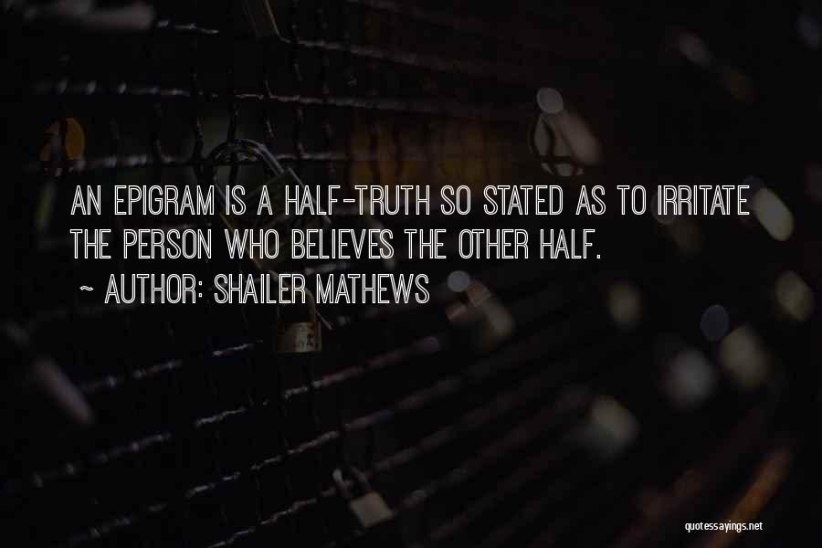 Shailer Mathews Quotes: An Epigram Is A Half-truth So Stated As To Irritate The Person Who Believes The Other Half.