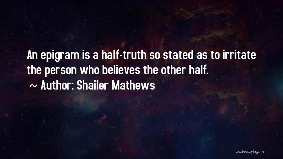 Shailer Mathews Quotes: An Epigram Is A Half-truth So Stated As To Irritate The Person Who Believes The Other Half.