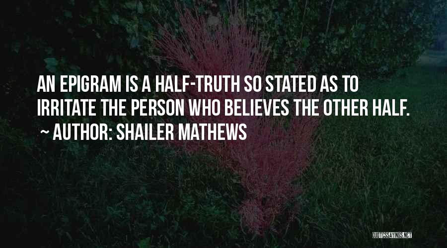 Shailer Mathews Quotes: An Epigram Is A Half-truth So Stated As To Irritate The Person Who Believes The Other Half.