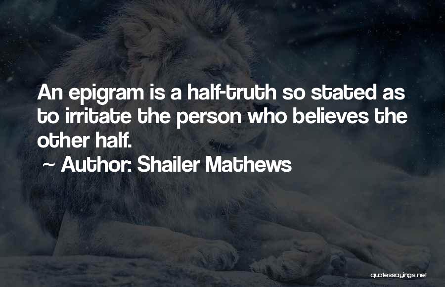 Shailer Mathews Quotes: An Epigram Is A Half-truth So Stated As To Irritate The Person Who Believes The Other Half.