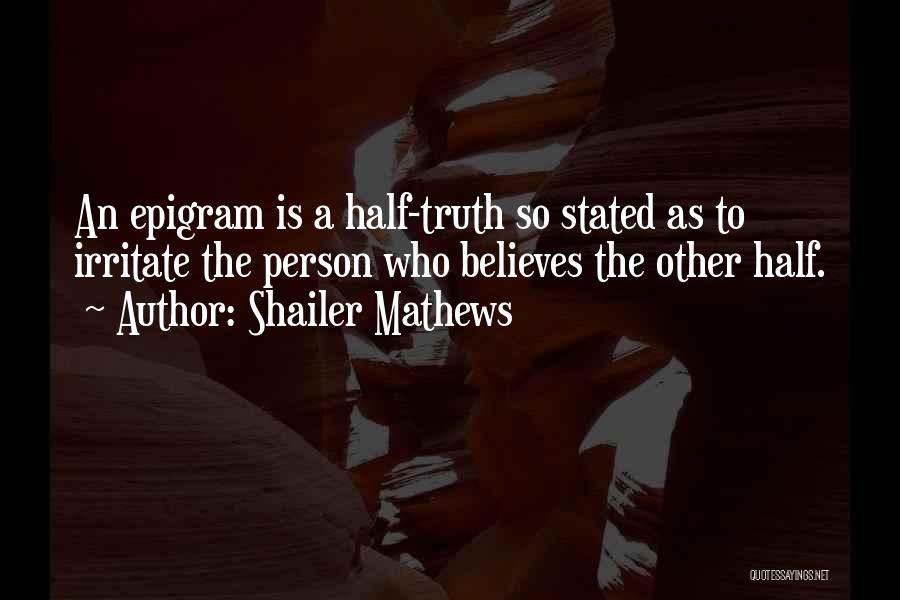 Shailer Mathews Quotes: An Epigram Is A Half-truth So Stated As To Irritate The Person Who Believes The Other Half.