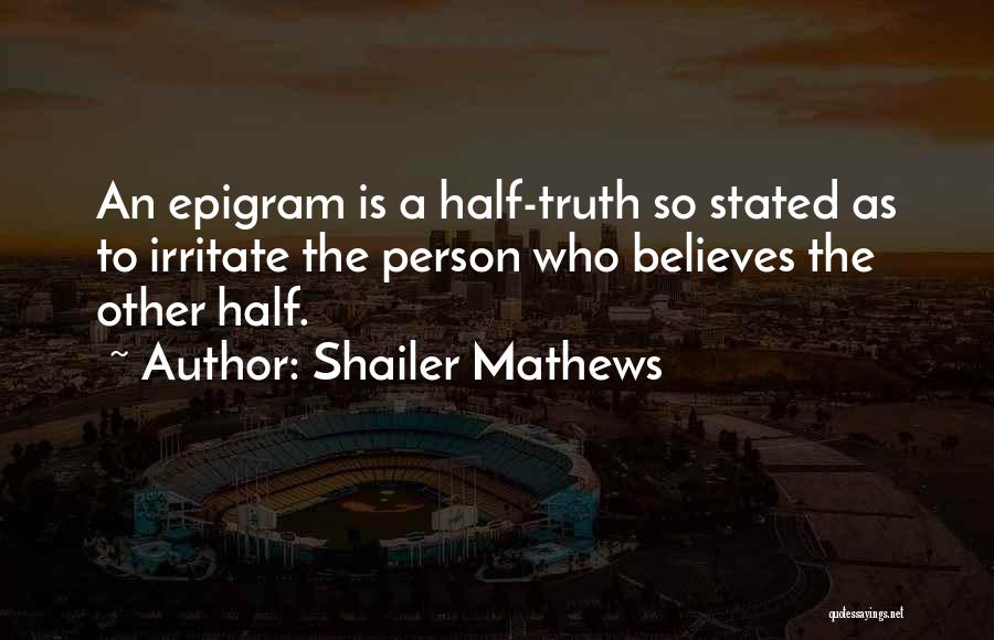 Shailer Mathews Quotes: An Epigram Is A Half-truth So Stated As To Irritate The Person Who Believes The Other Half.