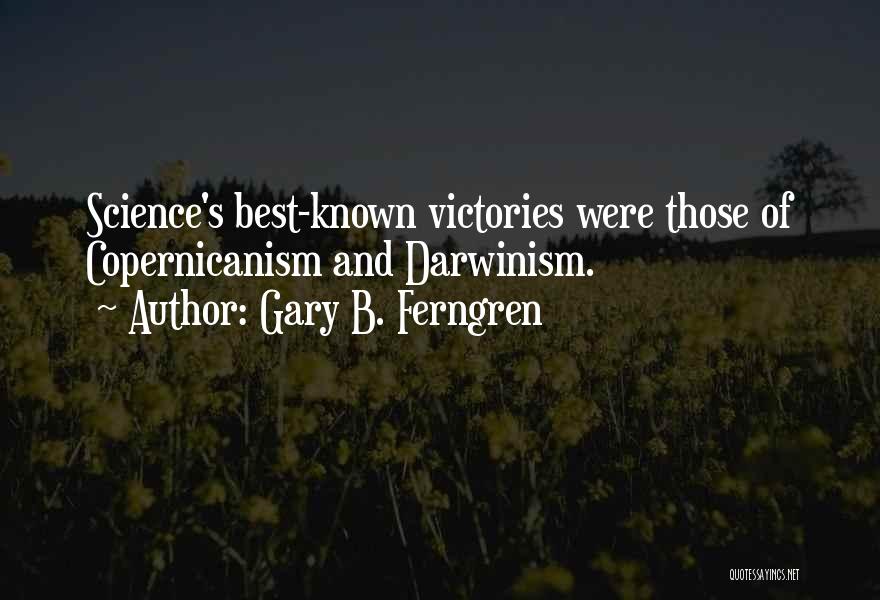 Gary B. Ferngren Quotes: Science's Best-known Victories Were Those Of Copernicanism And Darwinism.