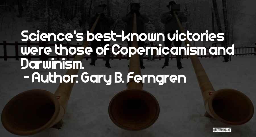 Gary B. Ferngren Quotes: Science's Best-known Victories Were Those Of Copernicanism And Darwinism.