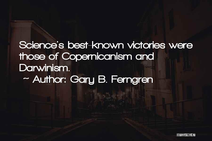 Gary B. Ferngren Quotes: Science's Best-known Victories Were Those Of Copernicanism And Darwinism.