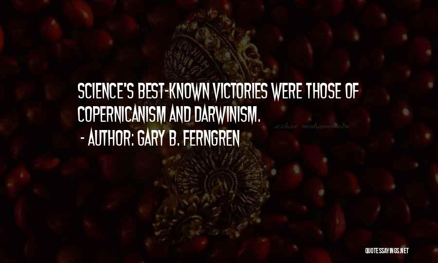 Gary B. Ferngren Quotes: Science's Best-known Victories Were Those Of Copernicanism And Darwinism.