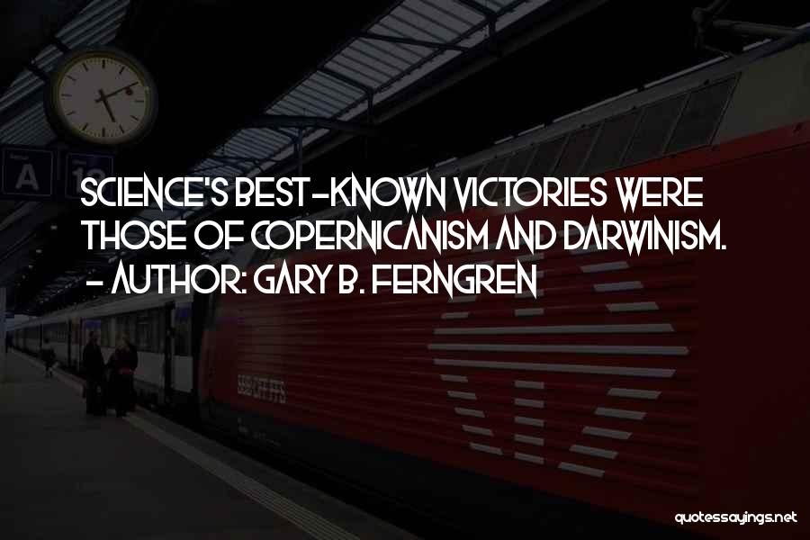 Gary B. Ferngren Quotes: Science's Best-known Victories Were Those Of Copernicanism And Darwinism.