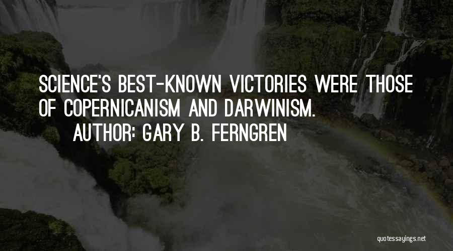 Gary B. Ferngren Quotes: Science's Best-known Victories Were Those Of Copernicanism And Darwinism.