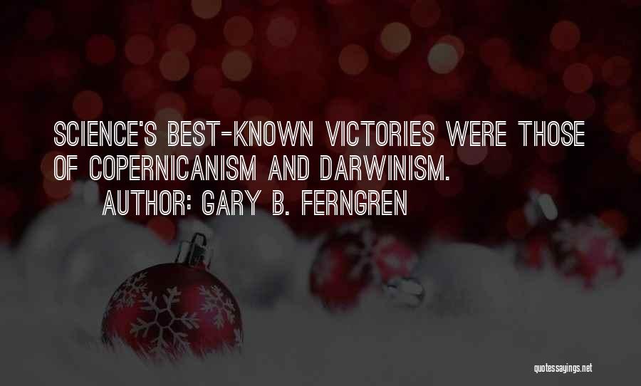 Gary B. Ferngren Quotes: Science's Best-known Victories Were Those Of Copernicanism And Darwinism.