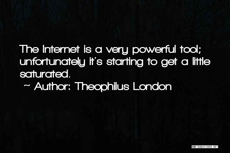 Theophilus London Quotes: The Internet Is A Very Powerful Tool; Unfortunately It's Starting To Get A Little Saturated.