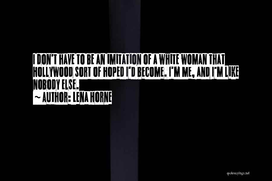 Lena Horne Quotes: I Don't Have To Be An Imitation Of A White Woman That Hollywood Sort Of Hoped I'd Become. I'm Me,