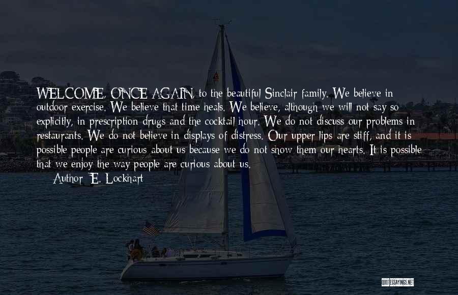 E. Lockhart Quotes: Welcome, Once Again, To The Beautiful Sinclair Family. We Believe In Outdoor Exercise. We Believe That Time Heals. We Believe,