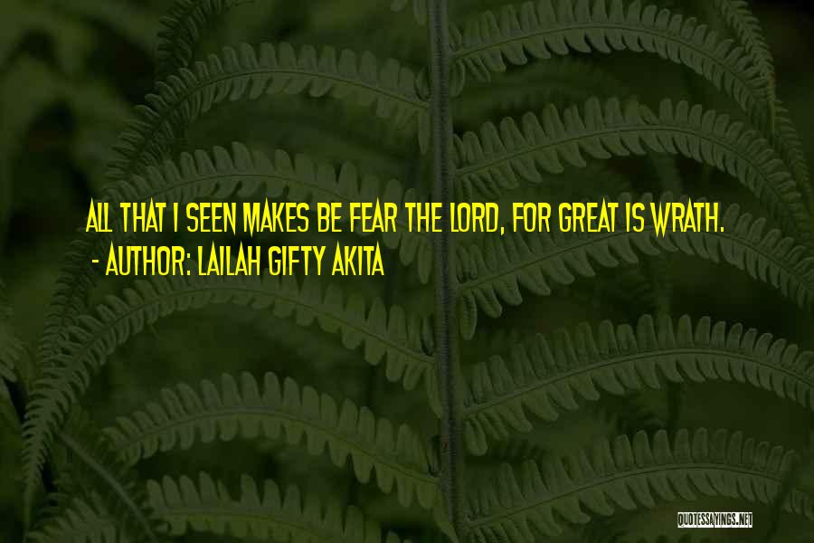 Lailah Gifty Akita Quotes: All That I Seen Makes Be Fear The Lord, For Great Is Wrath.