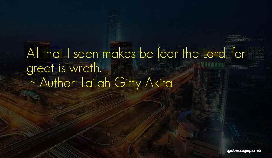 Lailah Gifty Akita Quotes: All That I Seen Makes Be Fear The Lord, For Great Is Wrath.