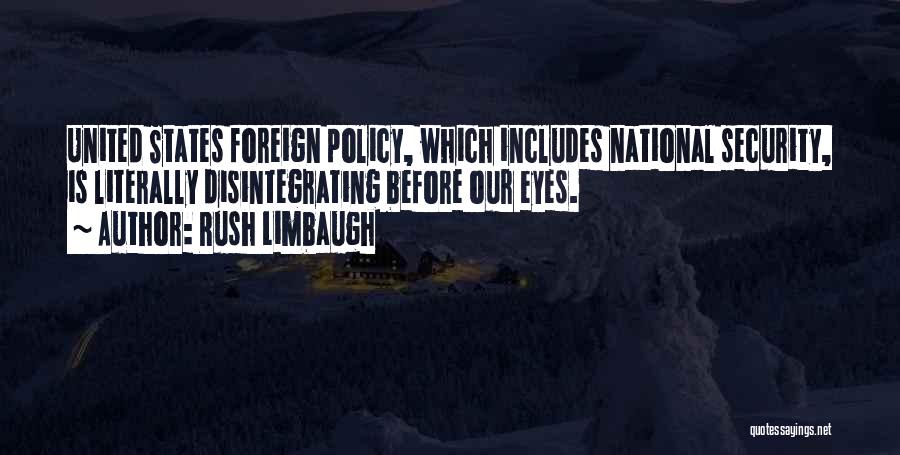 Rush Limbaugh Quotes: United States Foreign Policy, Which Includes National Security, Is Literally Disintegrating Before Our Eyes.