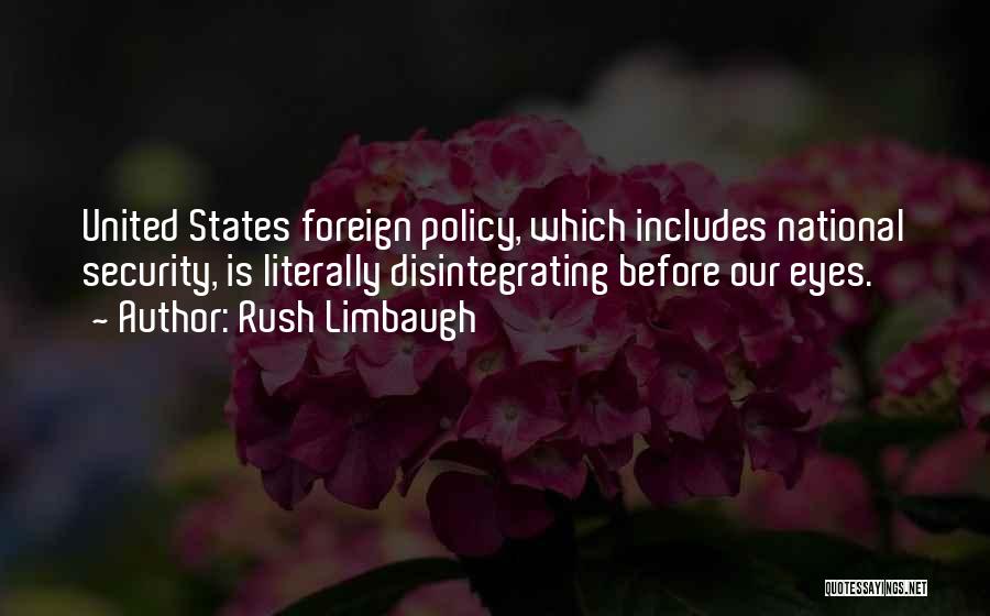 Rush Limbaugh Quotes: United States Foreign Policy, Which Includes National Security, Is Literally Disintegrating Before Our Eyes.