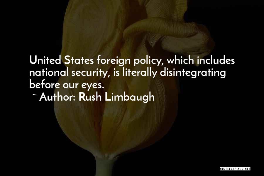 Rush Limbaugh Quotes: United States Foreign Policy, Which Includes National Security, Is Literally Disintegrating Before Our Eyes.