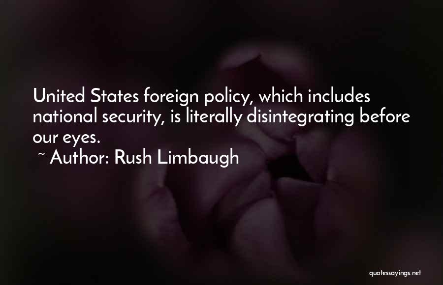 Rush Limbaugh Quotes: United States Foreign Policy, Which Includes National Security, Is Literally Disintegrating Before Our Eyes.