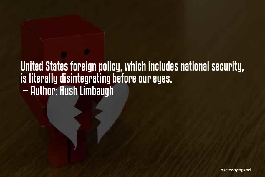 Rush Limbaugh Quotes: United States Foreign Policy, Which Includes National Security, Is Literally Disintegrating Before Our Eyes.