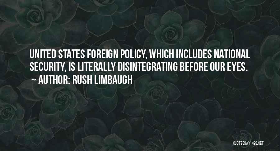 Rush Limbaugh Quotes: United States Foreign Policy, Which Includes National Security, Is Literally Disintegrating Before Our Eyes.