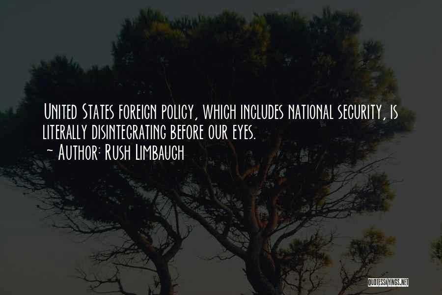 Rush Limbaugh Quotes: United States Foreign Policy, Which Includes National Security, Is Literally Disintegrating Before Our Eyes.