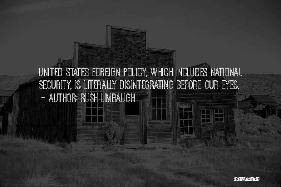 Rush Limbaugh Quotes: United States Foreign Policy, Which Includes National Security, Is Literally Disintegrating Before Our Eyes.