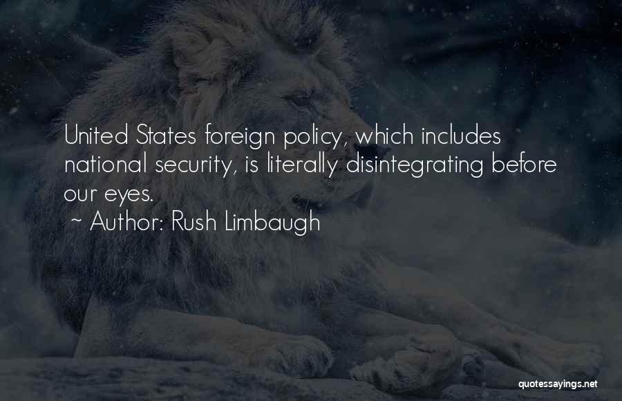 Rush Limbaugh Quotes: United States Foreign Policy, Which Includes National Security, Is Literally Disintegrating Before Our Eyes.