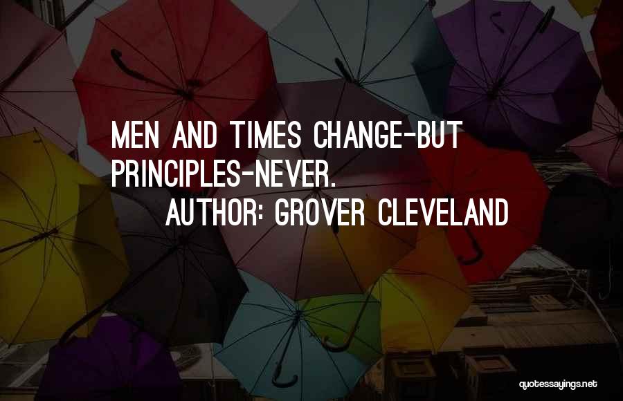 Grover Cleveland Quotes: Men And Times Change-but Principles-never.