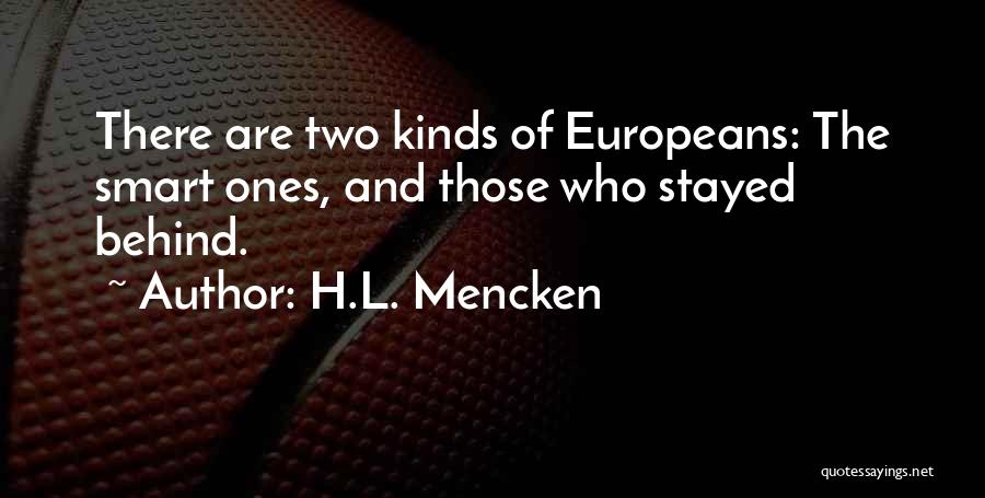 H.L. Mencken Quotes: There Are Two Kinds Of Europeans: The Smart Ones, And Those Who Stayed Behind.