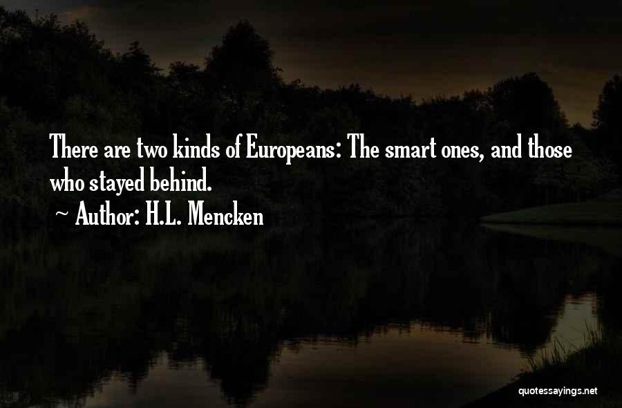 H.L. Mencken Quotes: There Are Two Kinds Of Europeans: The Smart Ones, And Those Who Stayed Behind.