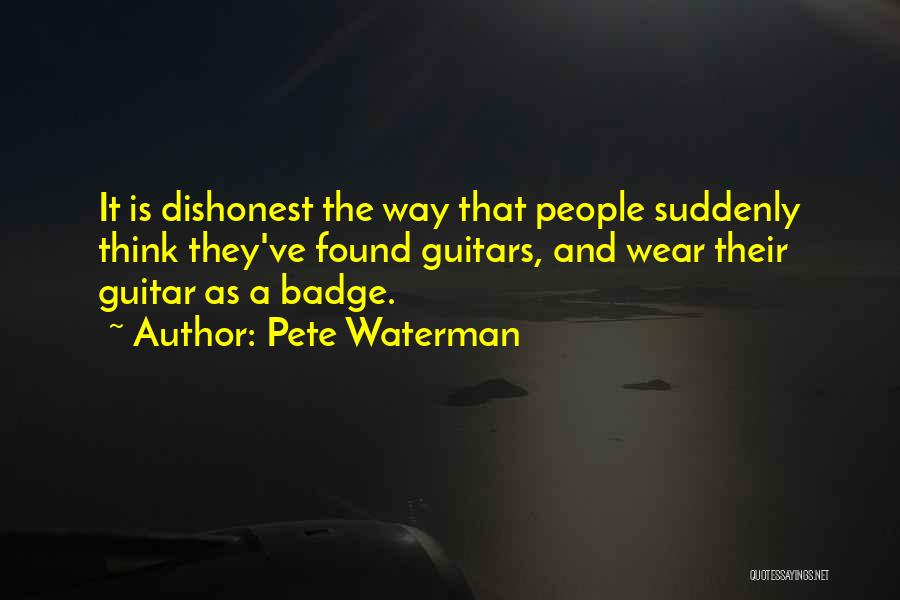Pete Waterman Quotes: It Is Dishonest The Way That People Suddenly Think They've Found Guitars, And Wear Their Guitar As A Badge.