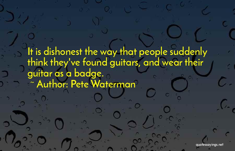 Pete Waterman Quotes: It Is Dishonest The Way That People Suddenly Think They've Found Guitars, And Wear Their Guitar As A Badge.