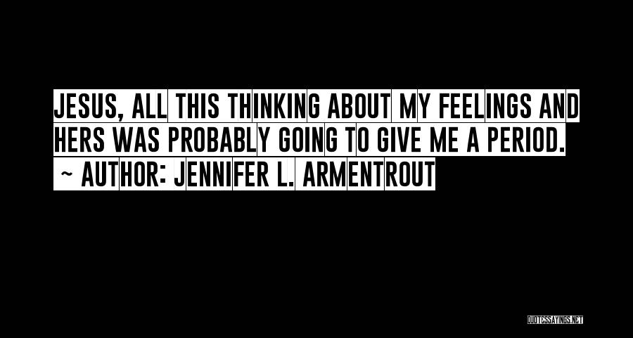 Jennifer L. Armentrout Quotes: Jesus, All This Thinking About My Feelings And Hers Was Probably Going To Give Me A Period.