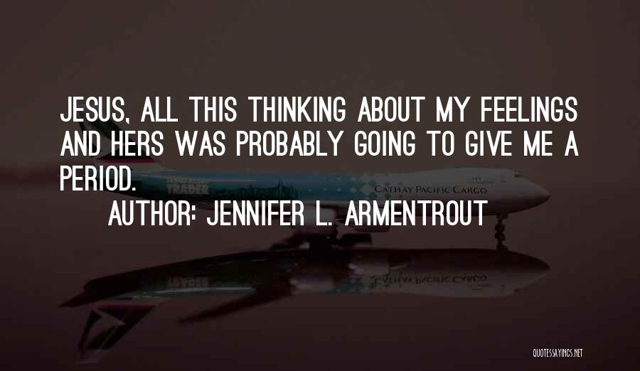 Jennifer L. Armentrout Quotes: Jesus, All This Thinking About My Feelings And Hers Was Probably Going To Give Me A Period.