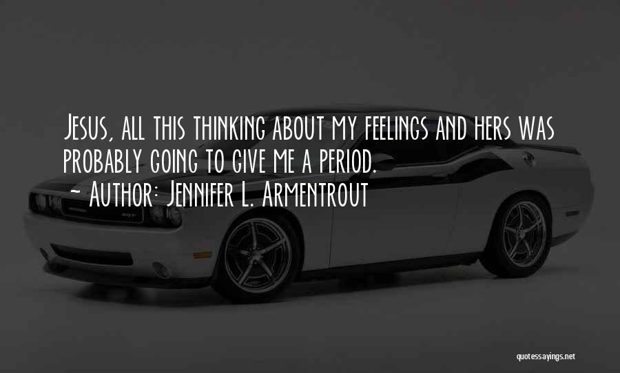 Jennifer L. Armentrout Quotes: Jesus, All This Thinking About My Feelings And Hers Was Probably Going To Give Me A Period.