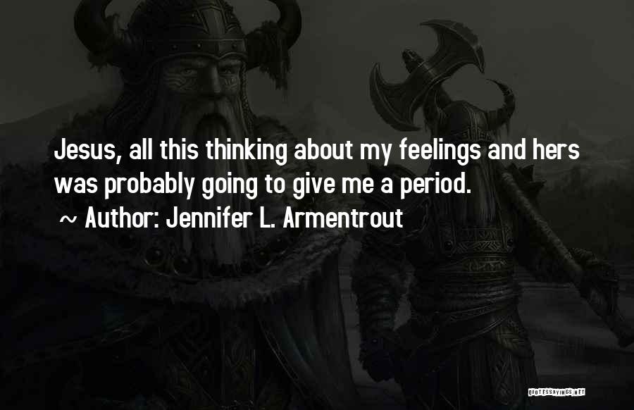 Jennifer L. Armentrout Quotes: Jesus, All This Thinking About My Feelings And Hers Was Probably Going To Give Me A Period.